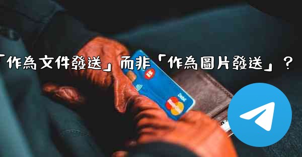 電報發送文件時，如何選擇「作為文件發送」而非「作為圖片發送」？