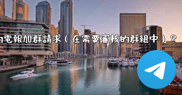 如何批准或拒絕用戶的電報加群請求（在需要審核的群組中）？