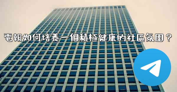 電報如何培養一個積極健康的社區氛圍？