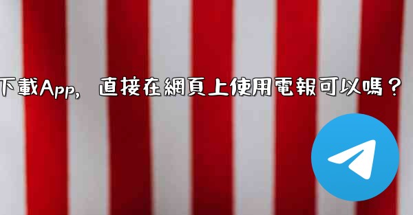 我可以不下載App，直接在網頁上使用電報可以嗎？