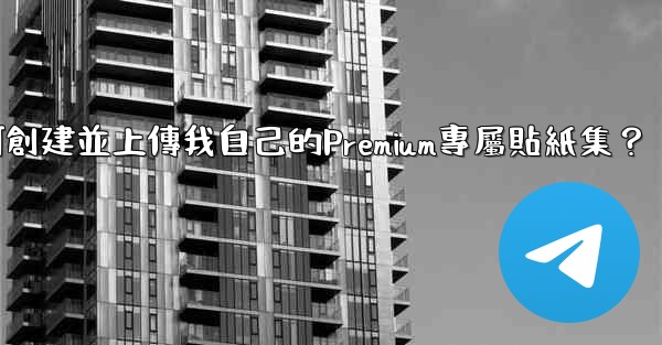 電報如何創建並上傳我自己的Premium專屬貼紙集？