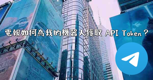 電報如何為我的機器人獲取 API Token？