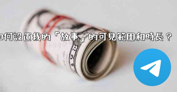 電報如何設置我的「故事」的可見範圍和時長？