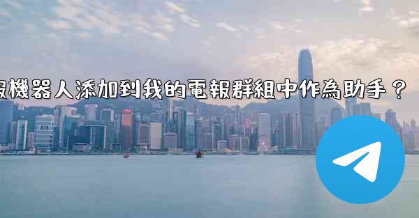 如何將電報機器人添加到我的電報群組中作為助手？
