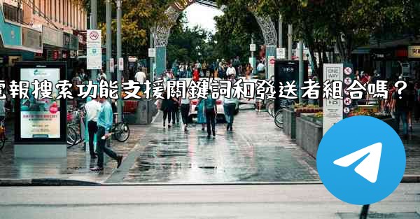 電報搜索功能支援關鍵詞和發送者組合嗎？