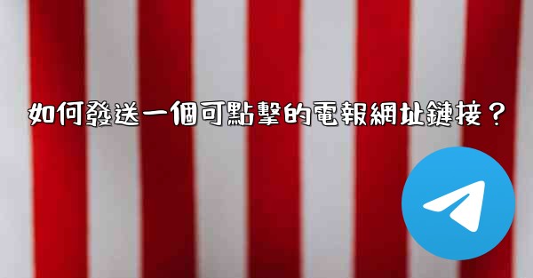 如何發送一個可點擊的電報網址鏈接？