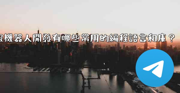 電報機器人開發有哪些常用的編程語言和庫？