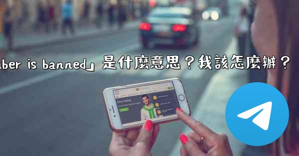 電報提示「This phone number is banned」是什麼意思？我該怎麼辦？