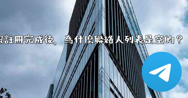 電報註冊完成後，為什麼聯絡人列表是空的？