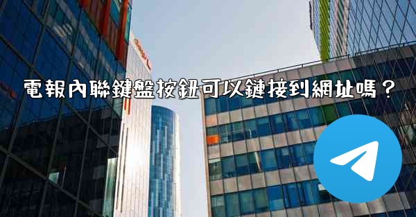電報內聯鍵盤按鈕可以鏈接到網址嗎？