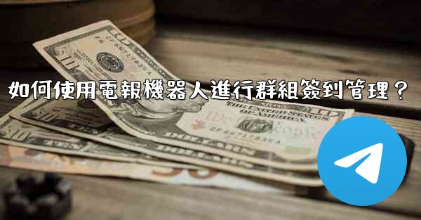 如何使用電報機器人進行群組簽到管理？