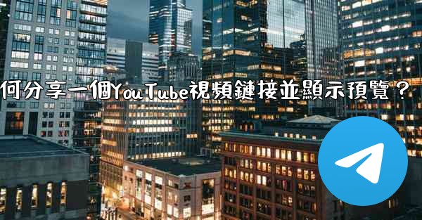 電報如何分享一個YouTube視頻鏈接並顯示預覽？