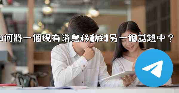 電報如何將一個現有消息移動到另一個話題中？