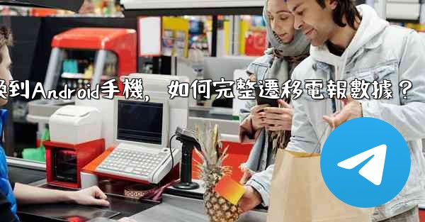 從iPhone換到Android手機，如何完整遷移電報數據？