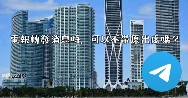 電報轉發消息時，可以不帶原出處嗎？