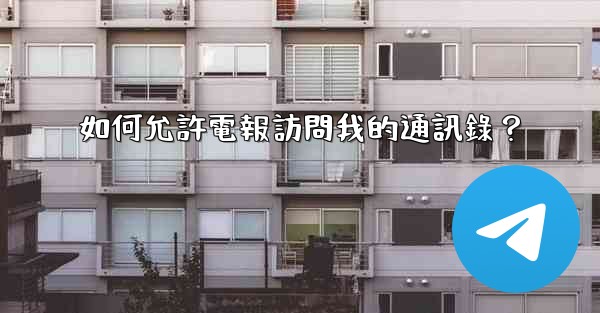 如何允許電報訪問我的通訊錄？