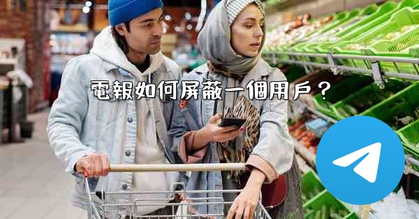 電報如何屏蔽一個用戶？