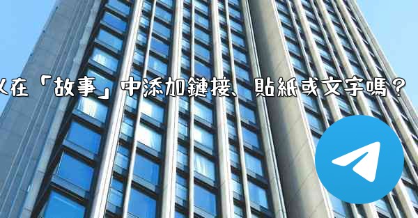 電報可以在「故事」中添加鏈接、貼紙或文字嗎？