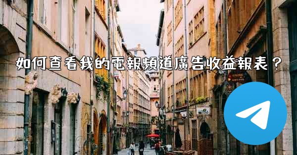 如何查看我的電報頻道廣告收益報表？