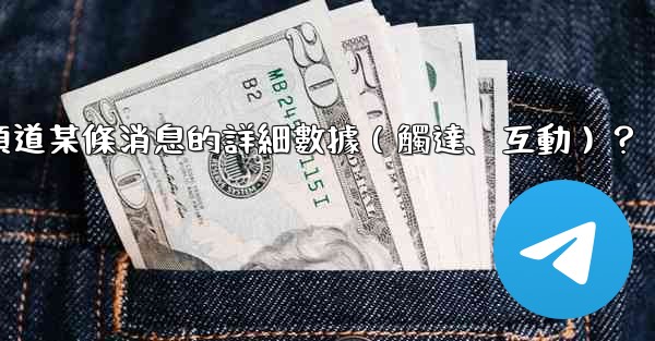 如何查看電報頻道某條消息的詳細數據（觸達、互動）？