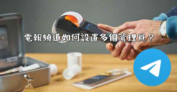 電報頻道如何設置多個管理員？