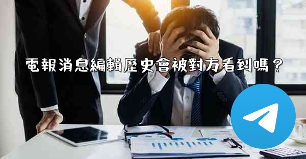 電報消息編輯歷史會被對方看到嗎？