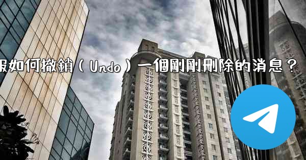 電報如何撤銷（Undo）一個剛剛刪除的消息？