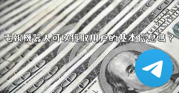 電報機器人可以獲取用戶的基本信息嗎？