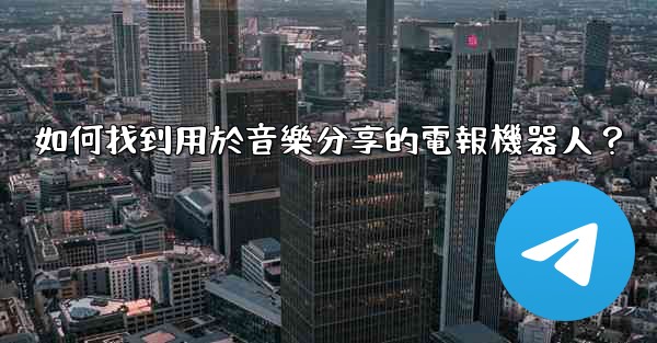 如何找到用於音樂分享的電報機器人？