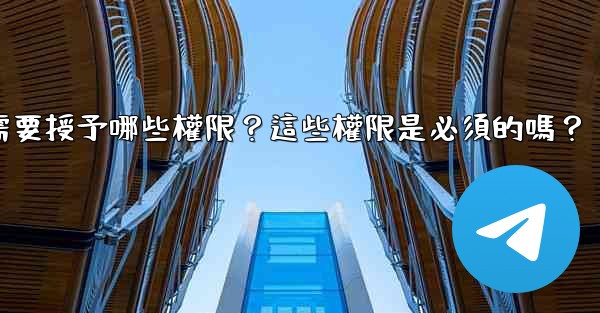 電報安裝過程中需要授予哪些權限？這些權限是必須的嗎？