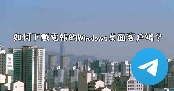 如何下載電報的Windows桌面客戶端？