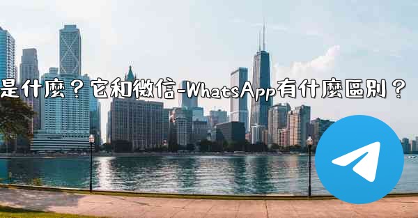電報是什麼？它和微信-WhatsApp有什麼區別？