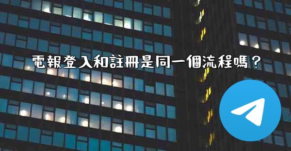 電報登入和註冊是同一個流程嗎？