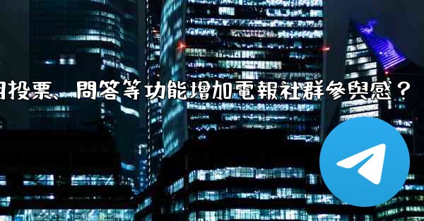 如何利用投票、問答等功能增加電報社群參與感？
