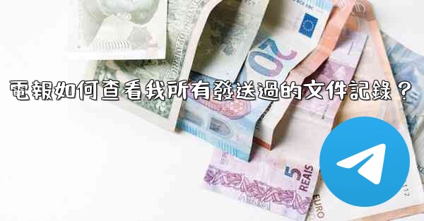 電報如何查看我所有發送過的文件記錄？
