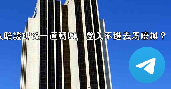 電報輸入驗證碼後一直轉圈，登入不進去怎麼辦？