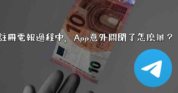 註冊電報過程中，App意外關閉了怎麼辦？