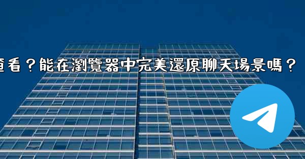 電報導出的HTML文件如何查看？能在瀏覽器中完美還原聊天場景嗎？