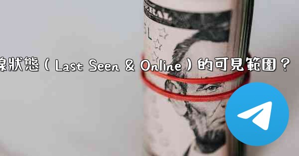 電報如何設置在線狀態（Last Seen & Online）的可見範圍？