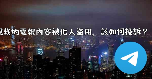 發現我的電報內容被他人盜用，該如何投訴？
