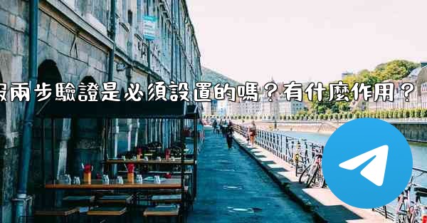 電報兩步驗證是必須設置的嗎？有什麼作用？