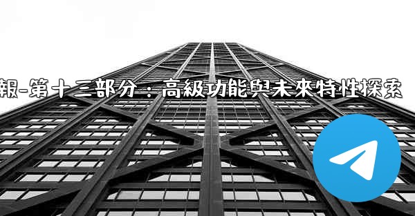 電報-第十三部分：高級功能與未來特性探索