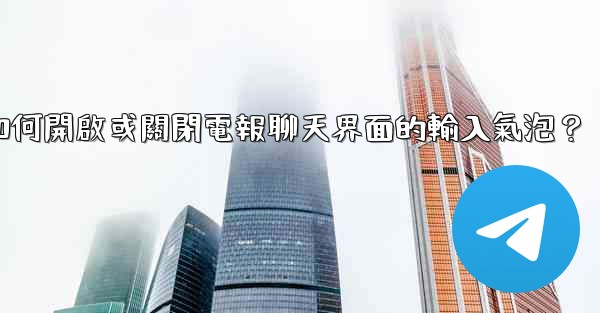 如何開啟或關閉電報聊天界面的輸入氣泡？