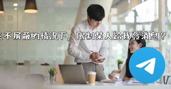 電報如何在不屏蔽的情況下，限制某人給我發消息？