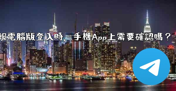 電報電腦版登入時，手機App上需要確認嗎？