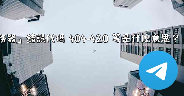 電報提示「無法連接到服務器」錯誤代碼 404-420 等是什麼意思？