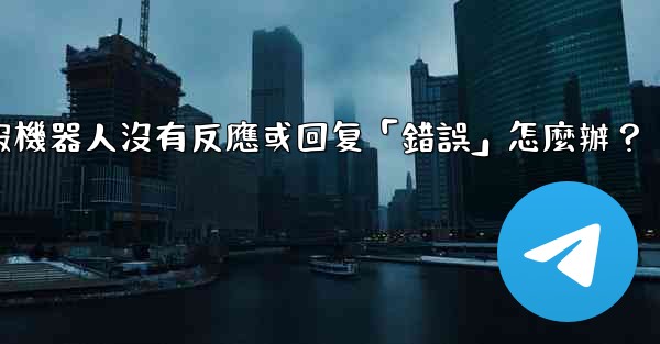 電報機器人沒有反應或回复「錯誤」怎麼辦？