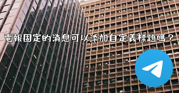 電報固定的消息可以添加自定義標題嗎？
