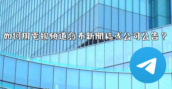 如何用電報頻道發布新聞稿或公司公告？