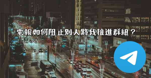 電報如何阻止別人將我拉進群組？